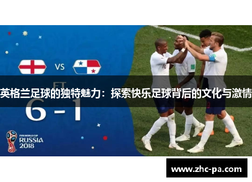 英格兰足球的独特魅力：探索快乐足球背后的文化与激情