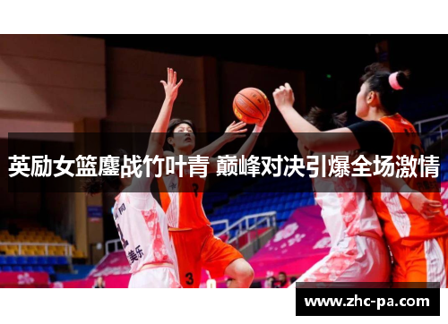 英励女篮鏖战竹叶青 巅峰对决引爆全场激情
