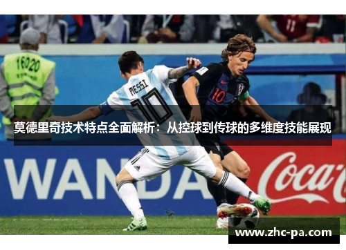 莫德里奇技术特点全面解析：从控球到传球的多维度技能展现