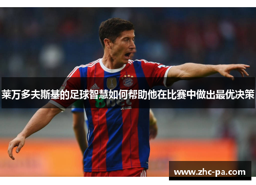 莱万多夫斯基的足球智慧如何帮助他在比赛中做出最优决策