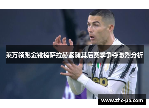 莱万领跑金靴榜萨拉赫紧随其后赛季争夺激烈分析