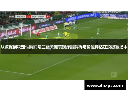 从数据到决定性瞬间哈兰德关键表现深度解析与价值评估在顶级赛场中
