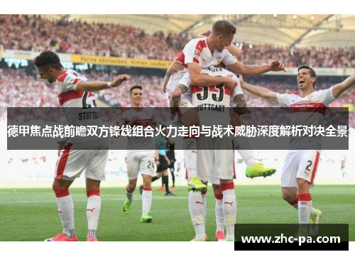 德甲焦点战前瞻双方锋线组合火力走向与战术威胁深度解析对决全景