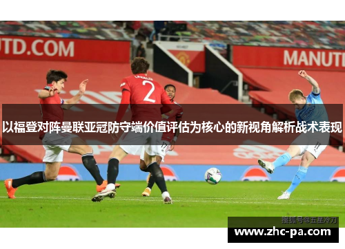 以福登对阵曼联亚冠防守端价值评估为核心的新视角解析战术表现