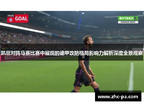 凯恩对阵马赛比赛中展现的德甲攻防格局影响力解析深度全景观察