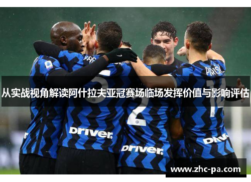 从实战视角解读阿什拉夫亚冠赛场临场发挥价值与影响评估