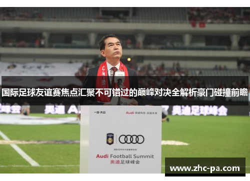 国际足球友谊赛焦点汇聚不可错过的巅峰对决全解析豪门碰撞前瞻