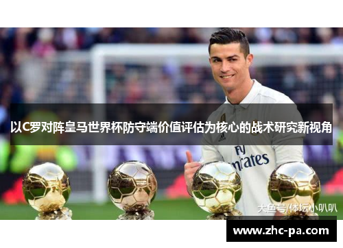 以C罗对阵皇马世界杯防守端价值评估为核心的战术研究新视角