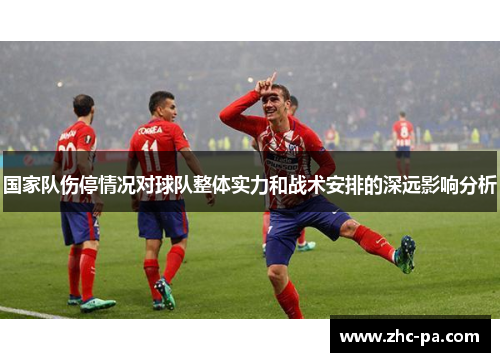 国家队伤停情况对球队整体实力和战术安排的深远影响分析
