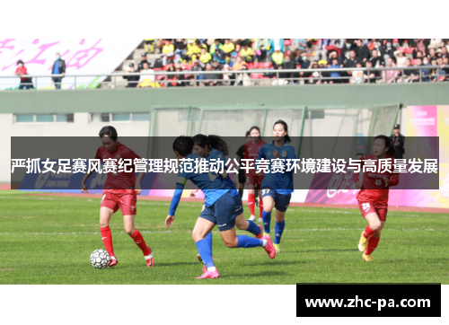严抓女足赛风赛纪管理规范推动公平竞赛环境建设与高质量发展