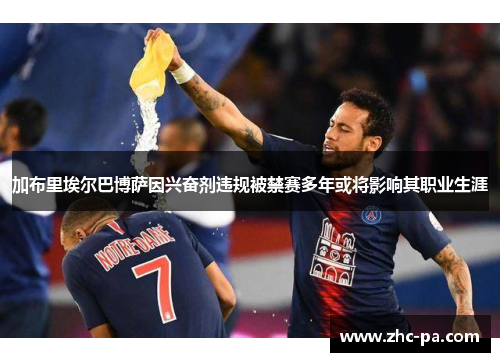 加布里埃尔巴博萨因兴奋剂违规被禁赛多年或将影响其职业生涯 加布里埃尔巴博萨因兴奋剂违规被禁赛多年或将影响其职业生涯