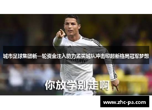 城市足球集团新一轮资金注入助力孟买城队冲击印超新格局冠军梦想 城市足球集团新一轮资金注入助力孟买城队冲击印超新格局冠军梦想