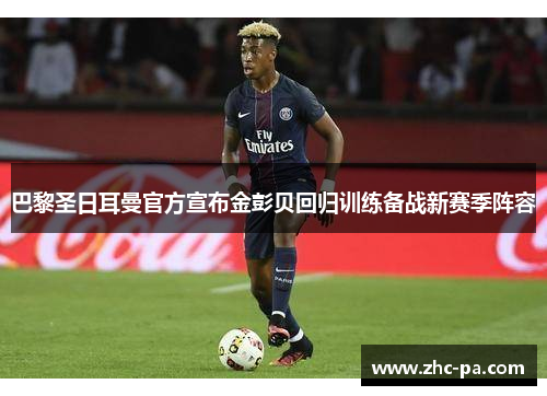 巴黎圣日耳曼官方宣布金彭贝回归训练备战新赛季阵容