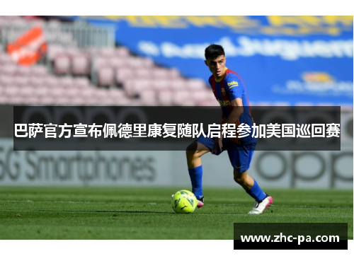 巴萨官方宣布佩德里康复随队启程参加美国巡回赛 巴萨官方宣布佩德里康复随队启程参加美国巡回赛