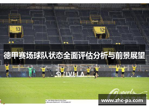 德甲赛场球队状态全面评估分析与前景展望 德甲赛场球队状态全面评估分析与前景展望
