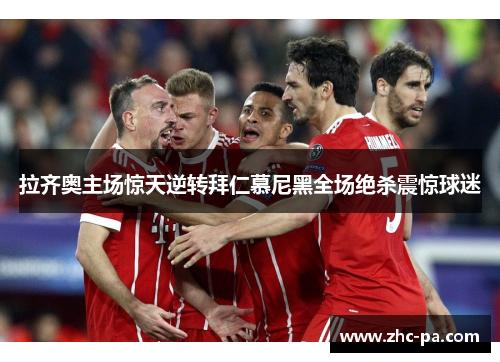 拉齐奥主场惊天逆转拜仁慕尼黑全场绝杀震惊球迷 拉齐奥主场惊天逆转拜仁慕尼黑全场绝杀震惊球迷