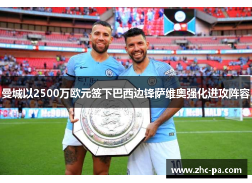 曼城以2500万欧元签下巴西边锋萨维奥强化进攻阵容 曼城以2500万欧元签下巴西边锋萨维奥强化进攻阵容