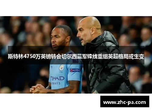 斯特林4750万英镑转会切尔西蓝军锋线重组英超格局或生变