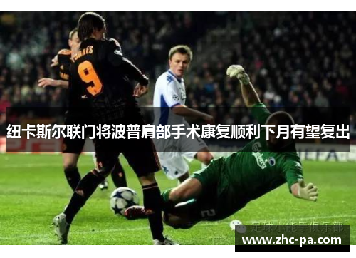 纽卡斯尔联门将波普肩部手术康复顺利下月有望复出 纽卡斯尔联门将波普肩部手术康复顺利下月有望复出