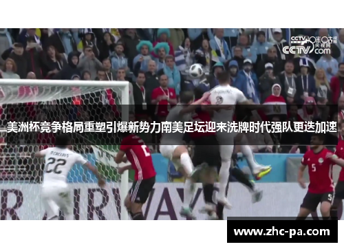 美洲杯竞争格局重塑引爆新势力南美足坛迎来洗牌时代强队更迭加速 美洲杯竞争格局重塑引爆新势力南美足坛迎来洗牌时代强队更迭加速