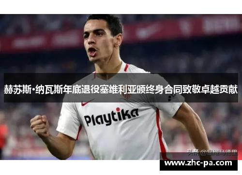 赫苏斯·纳瓦斯年底退役塞维利亚颁终身合同致敬卓越贡献