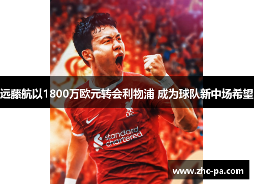 远藤航以1800万欧元转会利物浦 成为球队新中场希望 远藤航以1800万欧元转会利物浦 成为球队新中场希望