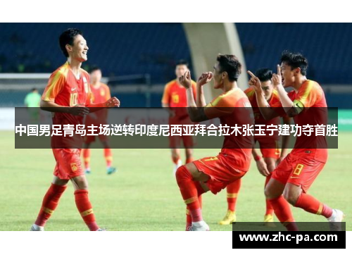 中国男足青岛主场逆转印度尼西亚拜合拉木张玉宁建功夺首胜 中国男足青岛主场逆转印度尼西亚拜合拉木张玉宁建功夺首胜