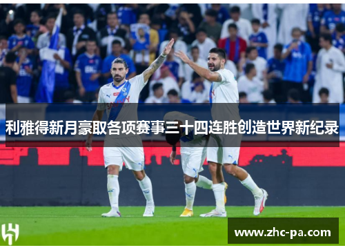 利雅得新月豪取各项赛事三十四连胜创造世界新纪录 利雅得新月豪取各项赛事三十四连胜创造世界新纪录