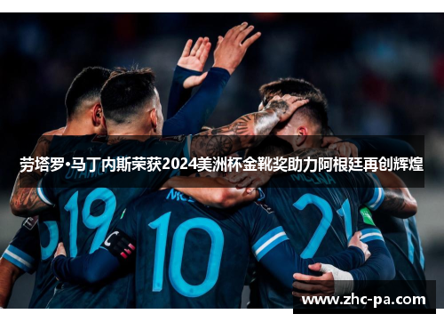 劳塔罗·马丁内斯荣获2024美洲杯金靴奖助力阿根廷再创辉煌 劳塔罗·马丁内斯荣获2024美洲杯金靴奖助力阿根廷再创辉煌