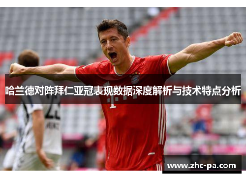 哈兰德对阵拜仁亚冠表现数据深度解析与技术特点分析 哈兰德对阵拜仁亚冠表现数据深度解析与技术特点分析