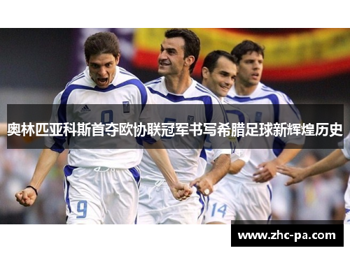奥林匹亚科斯首夺欧协联冠军书写希腊足球新辉煌历史