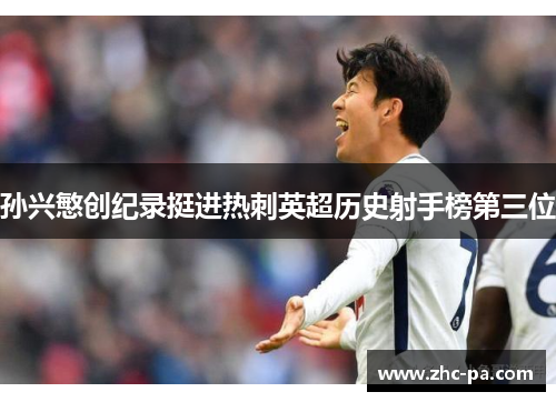 孙兴慜创纪录挺进热刺英超历史射手榜第三位