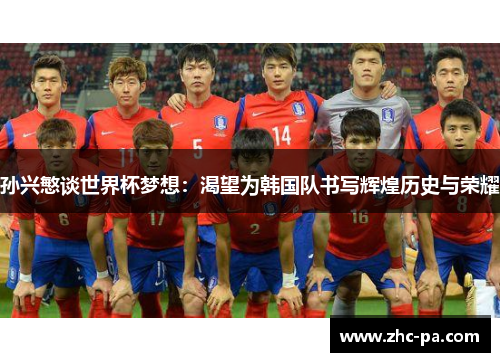 孙兴慜谈世界杯梦想：渴望为韩国队书写辉煌历史与荣耀