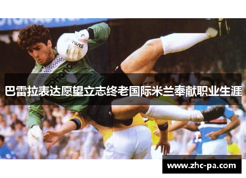 巴雷拉表达愿望立志终老国际米兰奉献职业生涯