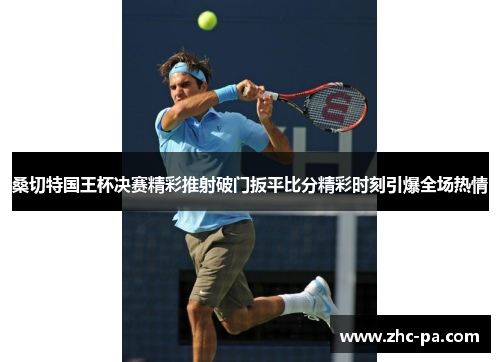 桑切特国王杯决赛精彩推射破门扳平比分精彩时刻引爆全场热情