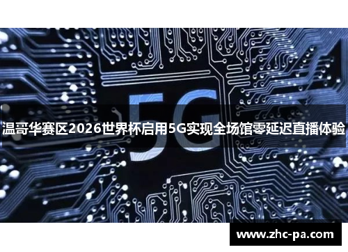 温哥华赛区2026世界杯启用5G实现全场馆零延迟直播体验
