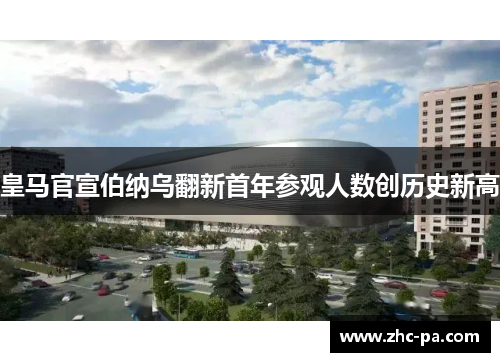 皇马官宣伯纳乌翻新首年参观人数创历史新高