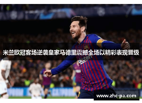 米兰欧冠客场逆袭皇家马德里震撼全场以精彩表现晋级
