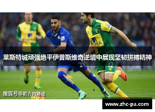 莱斯特城顽强绝平伊普斯维奇逆境中展现坚韧拼搏精神
