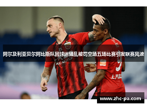 阿尔及利亚贝尔阿比斯队因球迷骚乱被罚空场五场比赛引发联赛风波