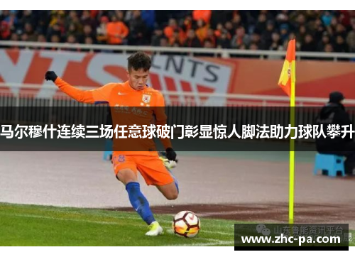 马尔穆什连续三场任意球破门彰显惊人脚法助力球队攀升
