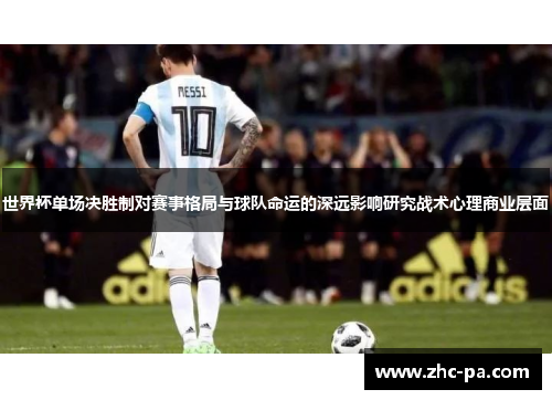 世界杯单场决胜制对赛事格局与球队命运的深远影响研究战术心理商业层面
