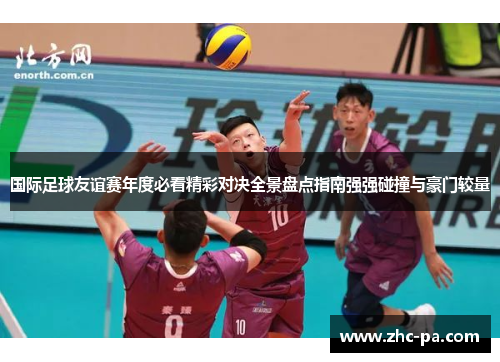 国际足球友谊赛年度必看精彩对决全景盘点指南强强碰撞与豪门较量