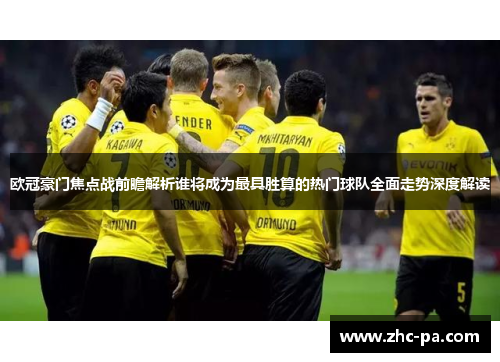欧冠豪门焦点战前瞻解析谁将成为最具胜算的热门球队全面走势深度解读 欧冠豪门焦点战前瞻解析谁将成为最具胜算的热门球队全面走势深度解读