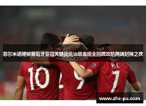 菲尔米诺硬撼葡萄牙亚冠关键战统治级表现全回顾攻防两端封神之夜