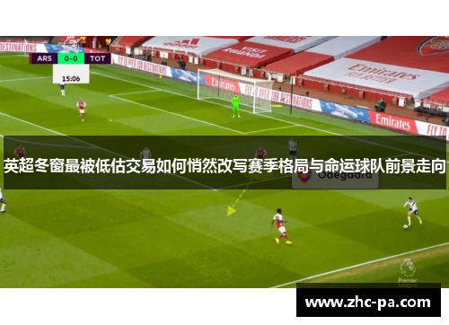 英超冬窗最被低估交易如何悄然改写赛季格局与命运球队前景走向 英超冬窗最被低估交易如何悄然改写赛季格局与命运球队前景走向