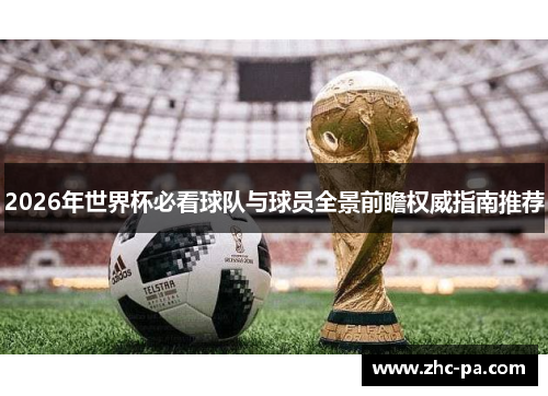 2026年世界杯必看球队与球员全景前瞻权威指南推荐 2026年世界杯必看球队与球员全景前瞻权威指南推荐