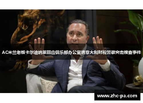 AC米兰老板卡尔迪纳莱回应俱乐部办公室遭意大利财税警察突击搜查事件 AC米兰老板卡尔迪纳莱回应俱乐部办公室遭意大利财税警察突击搜查事件