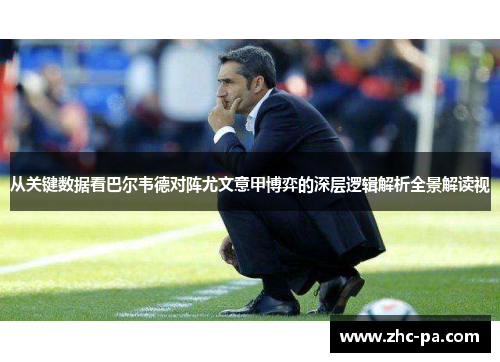 从关键数据看巴尔韦德对阵尤文意甲博弈的深层逻辑解析全景解读视 从关键数据看巴尔韦德对阵尤文意甲博弈的深层逻辑解析全景解读视