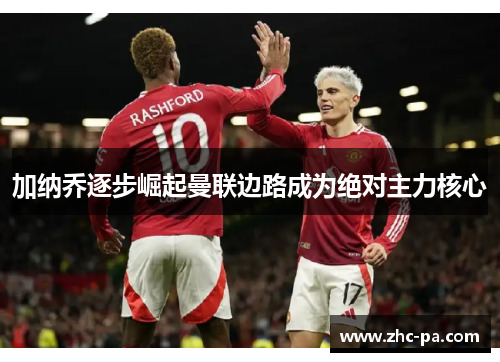 加纳乔逐步崛起曼联边路成为绝对主力核心